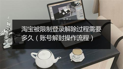 淘宝被限制登录解除过程需要多久（账号解封操作流程）