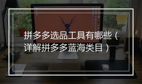 拼多多选品工具有哪些（详解拼多多蓝海类目）