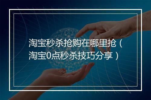 淘宝秒杀抢购在哪里抢（淘宝0点秒杀技巧分享）