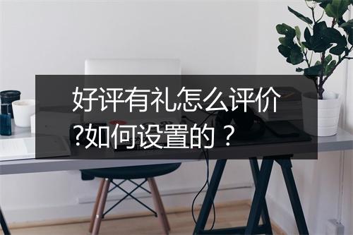 好评有礼怎么评价?如何设置的？