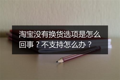 淘宝没有换货选项是怎么回事？不支持怎么办？
