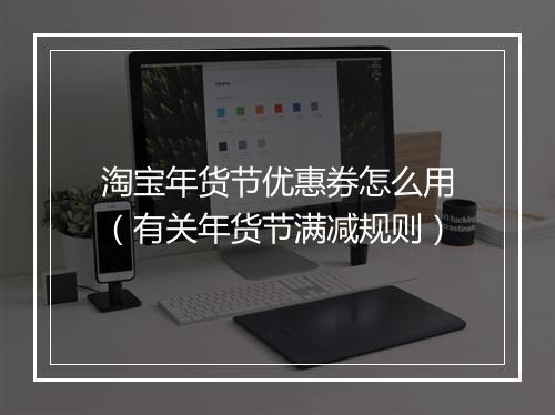淘宝年货节优惠券怎么用（有关年货节满减规则）
