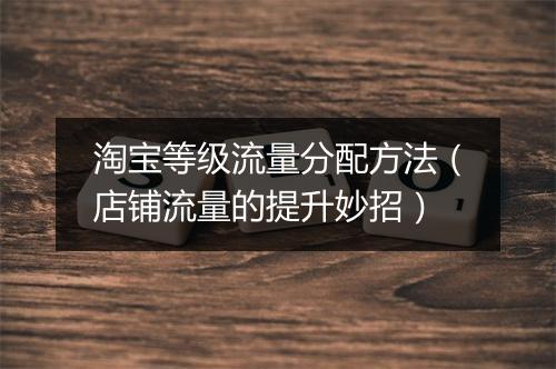 淘宝等级流量分配方法（店铺流量的提升妙招）