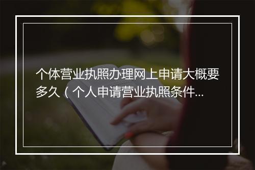 个体营业执照办理网上申请大概要多久（个人申请营业执照条件）