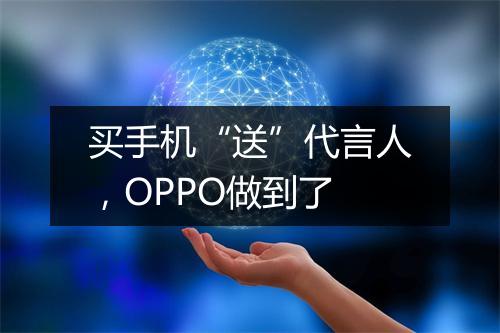 买手机“送”代言人，OPPO做到了