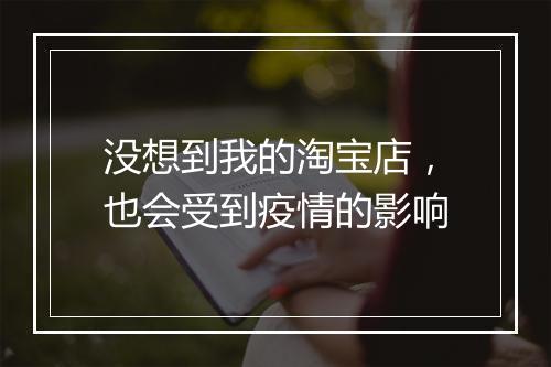 没想到我的淘宝店，也会受到疫情的影响