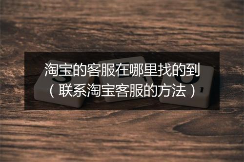 淘宝的客服在哪里找的到（联系淘宝客服的方法）