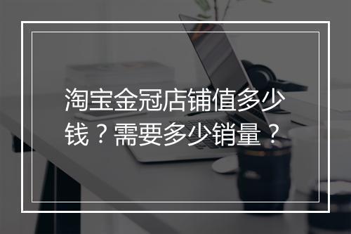 淘宝金冠店铺值多少钱？需要多少销量？
