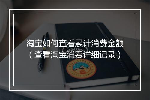 淘宝如何查看累计消费金额（查看淘宝消费详细记录）