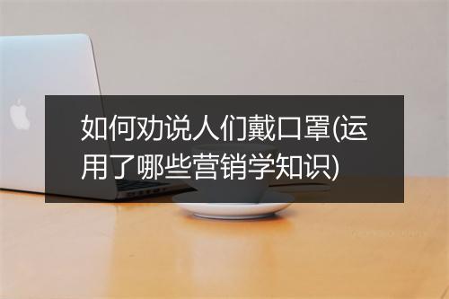 如何劝说人们戴口罩(运用了哪些营销学知识)