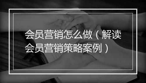 会员营销怎么做（解读会员营销策略案例）