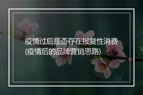 疫情过后是否存在报复性消费(疫情后的品牌营销思路)