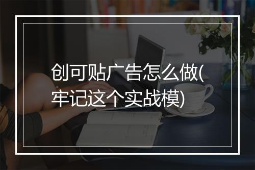 创可贴广告怎么做(牢记这个实战模)