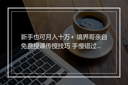 新手也可月入十万+ 境界哥亲自免费授课传授技巧 手慢错过机会（粉丝福利）