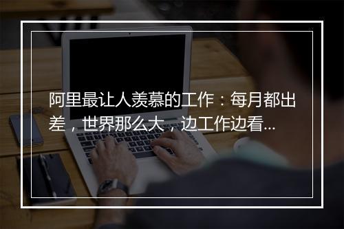 阿里最让人羡慕的工作：每月都出差，世界那么大，边工作边看看