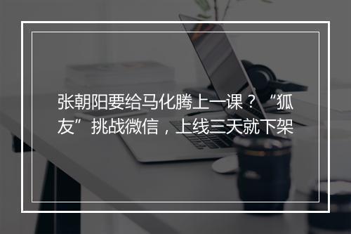 张朝阳要给马化腾上一课？“狐友”挑战微信，上线三天就下架