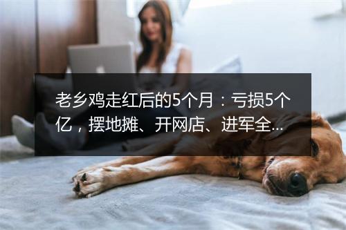 老乡鸡走红后的5个月：亏损5个亿，摆地摊、开网店、进军全国