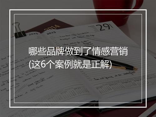 哪些品牌做到了情感营销(这6个案例就是正解)