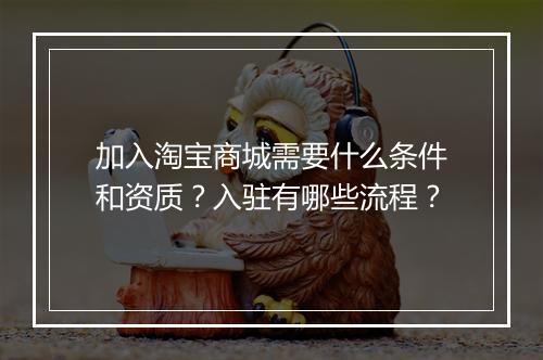 加入淘宝商城需要什么条件和资质？入驻有哪些流程？