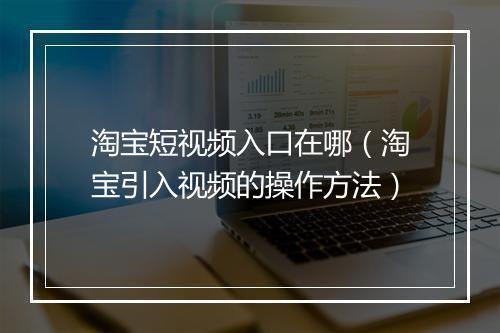 淘宝短视频入口在哪（淘宝引入视频的操作方法）