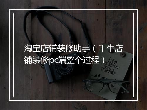 淘宝店铺装修助手（千牛店铺装修pc端整个过程）