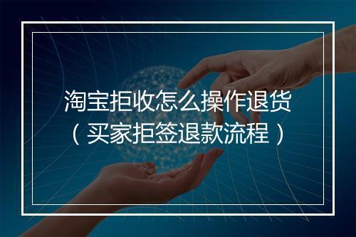 淘宝拒收怎么操作退货（买家拒签退款流程）
