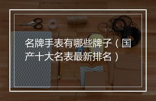 名牌手表有哪些牌子（国产十大名表最新排名）