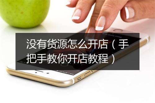 没有货源怎么开店（手把手教你开店教程）