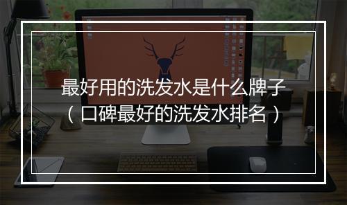 最好用的洗发水是什么牌子（口碑最好的洗发水排名）
