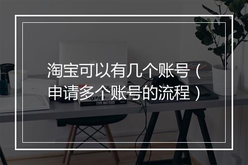 淘宝可以有几个账号（申请多个账号的流程）