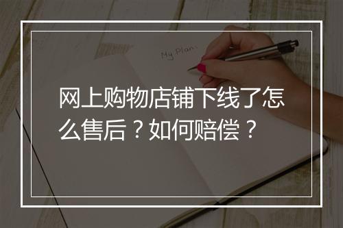 网上购物店铺下线了怎么售后？如何赔偿？