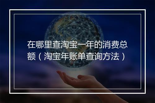 在哪里查淘宝一年的消费总额（淘宝年账单查询方法）