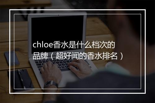 chloe香水是什么档次的品牌（超好闻的香水排名）