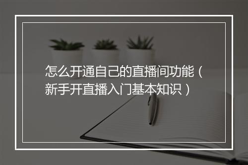 怎么开通自己的直播间功能（新手开直播入门基本知识）
