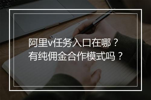 阿里v任务入口在哪？有纯佣金合作模式吗？