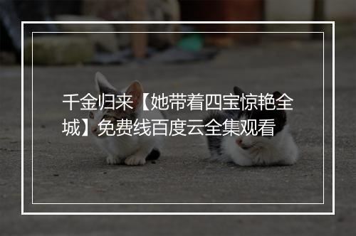 千金归来【她带着四宝惊艳全城】免费线百度云全集观看