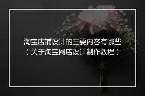 淘宝店铺设计的主要内容有哪些（关于淘宝网店设计制作教程）