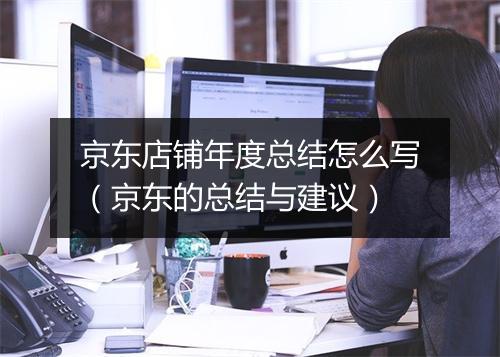 京东店铺年度总结怎么写（京东的总结与建议）