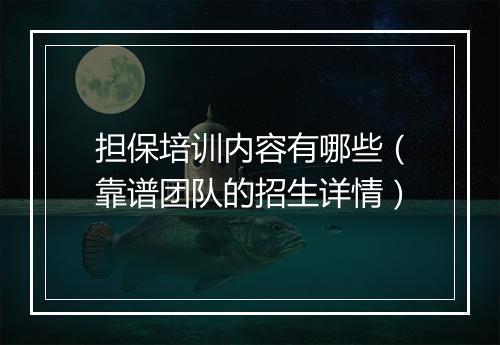担保培训内容有哪些（靠谱团队的招生详情）