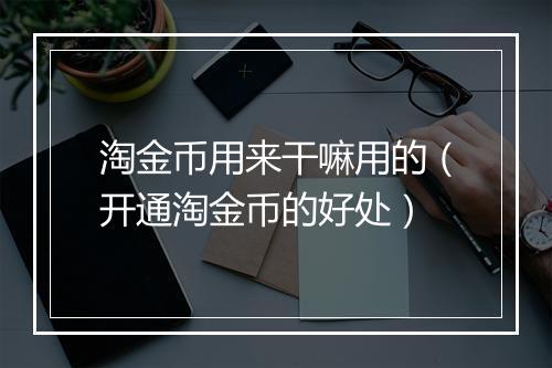 淘金币用来干嘛用的（开通淘金币的好处）