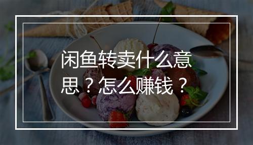 闲鱼转卖什么意思？怎么赚钱？