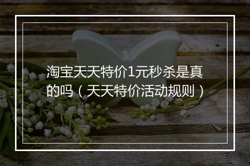 淘宝天天特价1元秒杀是真的吗（天天特价活动规则）