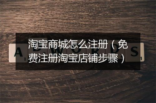 淘宝商城怎么注册（免费注册淘宝店铺步骤）