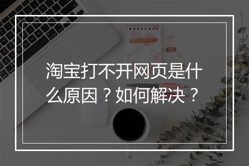 淘宝打不开网页是什么原因？如何解决？