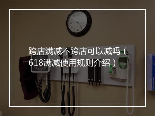 跨店满减不跨店可以减吗（618满减使用规则介绍）