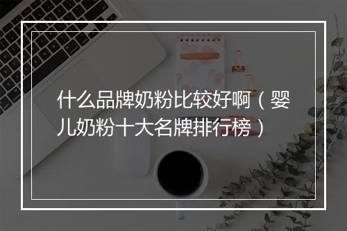 什么品牌奶粉比较好啊（婴儿奶粉十大名牌排行榜）