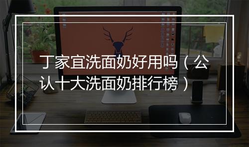 丁家宜洗面奶好用吗（公认十大洗面奶排行榜）