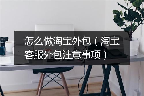 怎么做淘宝外包（淘宝客服外包注意事项）