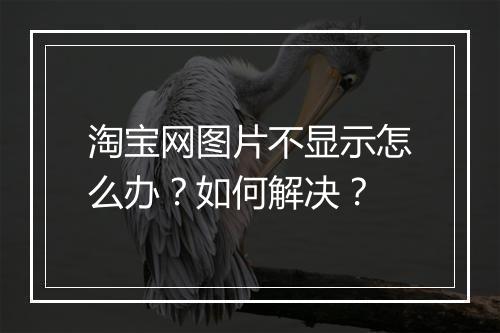 淘宝网图片不显示怎么办？如何解决？