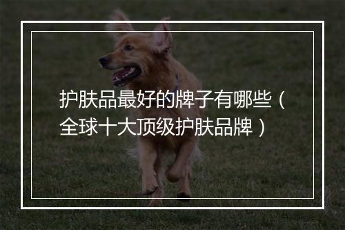 护肤品最好的牌子有哪些（全球十大顶级护肤品牌）